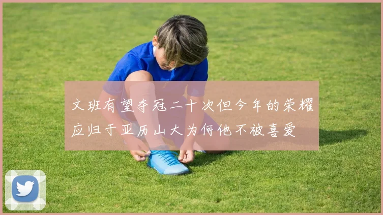 文班有望夺冠二十次但今年的荣耀应归于亚历山大为何他不被喜爱