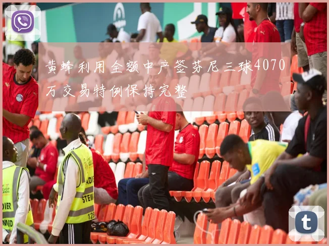 黄蜂利用全额中产签芬尼三球4070万交易特例保持完整